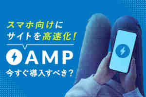AMP(アンプ)とは？UI/UX改善やSEO効果などメリット・デメリットを解説