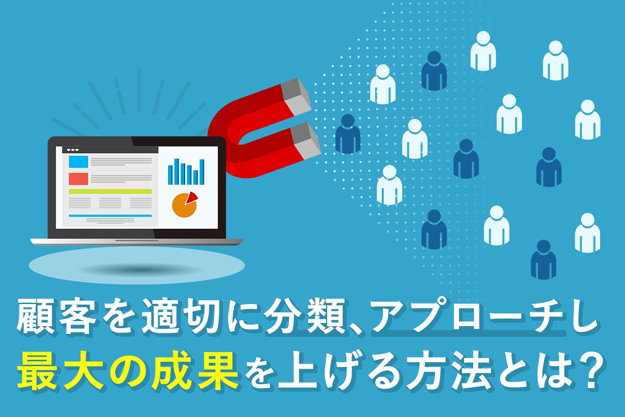 顧客を適切に分類、アプローチし 最大の成果を上げる方法とは？