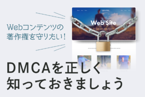 DMCAとは？コンテンツが盗用されたときの通報の仕方、虚偽通告された場合の対処法