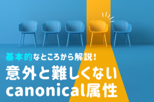canonicalタグとは？URL正規化やcanonicalタグの正しい記述方法を解説