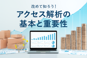 アクセス解析とは？分析方法、課題を見つけるコツを解説