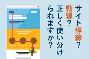 サイト導線と動線の違いは？動線分析、導線設計のコツも解説