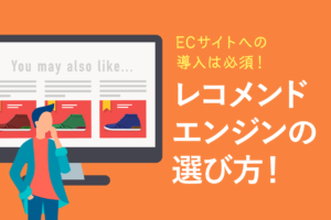 レコメンドエンジンとは？仕組みと機能おすすめサービスを紹介