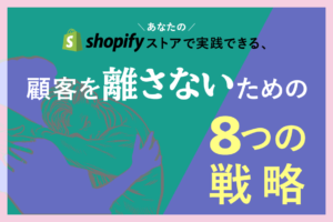 あなたのShopifyストアで実践できる、顧客を離さないための8つの戦略