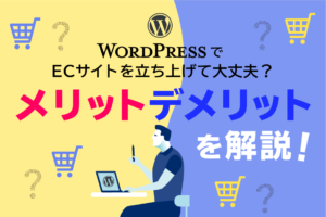 WordPressでのECサイトの作り方！デメリット、事例を解説