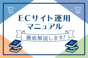 ECサイト運営・運用業務を解説、企業ECサイトの担当者マニュアル