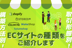 ECサイトの種類を解説！取引形態と構築方法、選び方のコツまで完全網羅