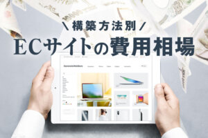 ECサイトの費用相場を構築方法・年商別に解説！一覧表、企業事例つき