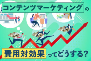 コンテンツマーケティングの費用対効果は？必要な費用と施策効果