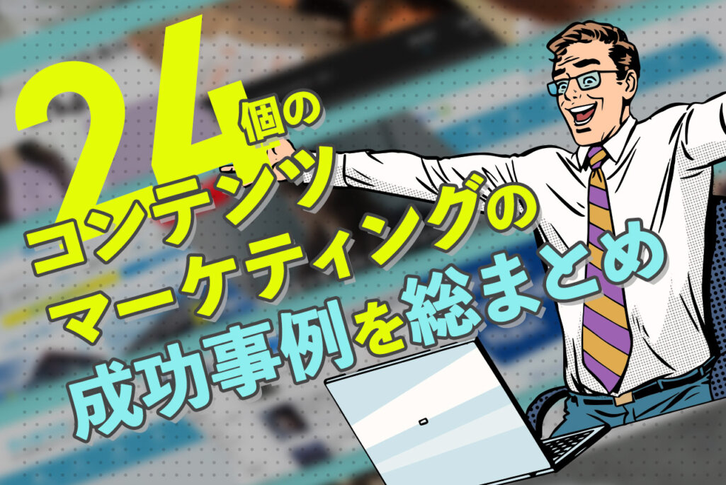 24個のコンテンツマーケティングの成功事例を目的別に解説｜なぜ成功できるのか