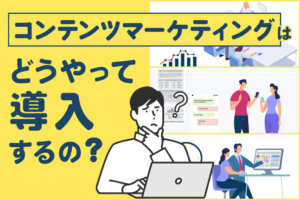 コンテンツマーケティングの導入手順とメリットを解説