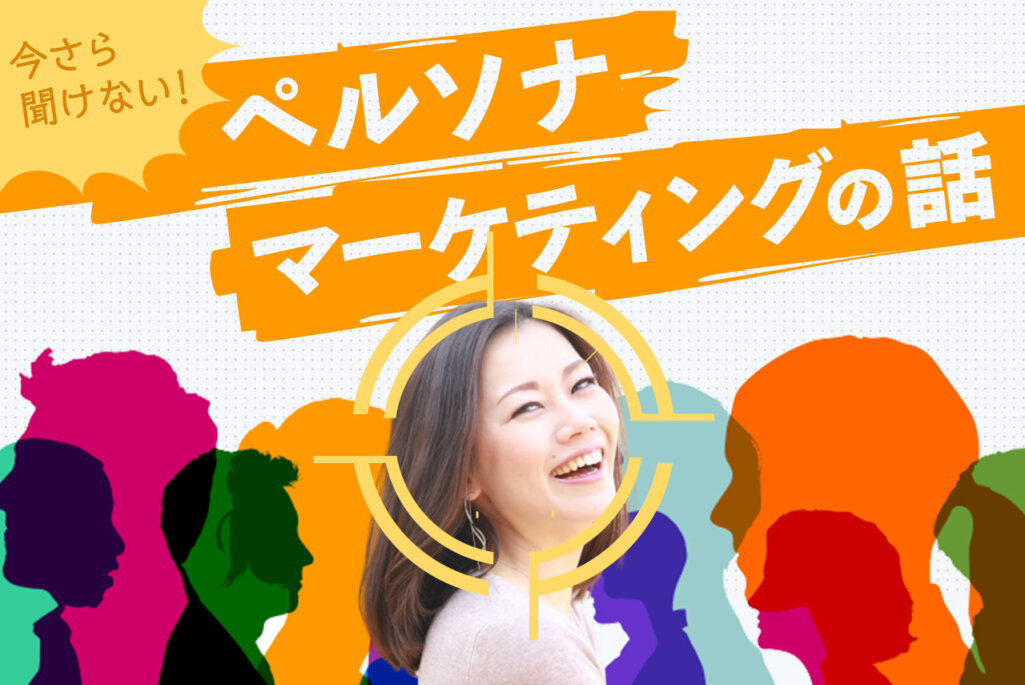 「ペルソナとは？」聞かれたら答えられますか？マーケティングの基礎知識