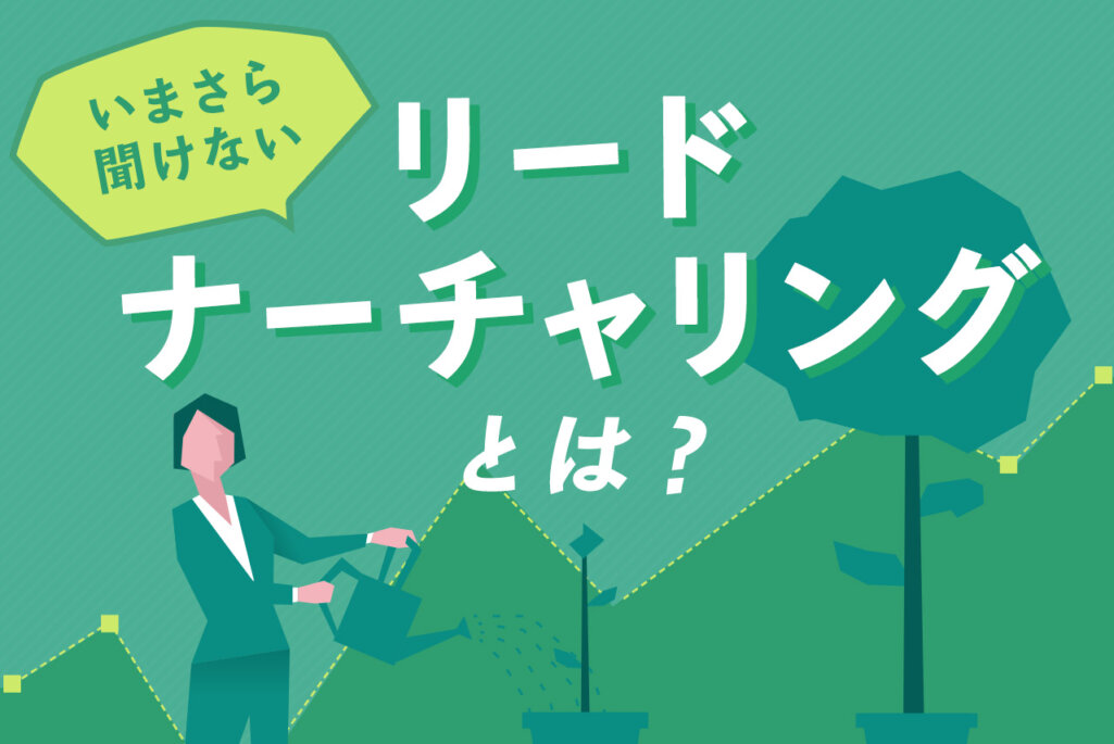 リードナーチャリングとは？重要性と本当の価値とは？