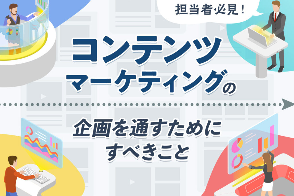 コンテンツマーケティングの企画立案が成功する流れを解説｜よくある提案時のつまずきとは