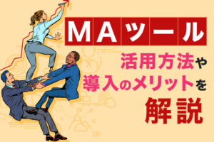 MA(マーケティングオートメーション)ツールとは？活用方法や導入メリットを解説