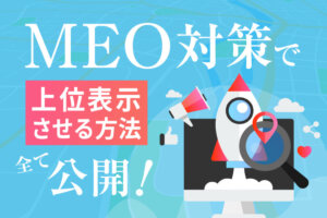 MEO対策で上位表示するためには？必要な要素から具体的な施策方法まで公開