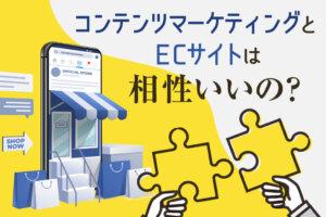 ECマーケティングとは？コンテンツマーケティングの戦略と事例