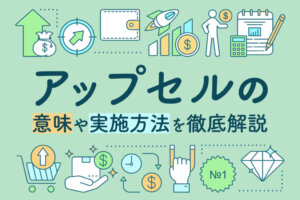 【企業事例あり】アップセルとは？意味やクロスセルとの違い、実施方法を解説