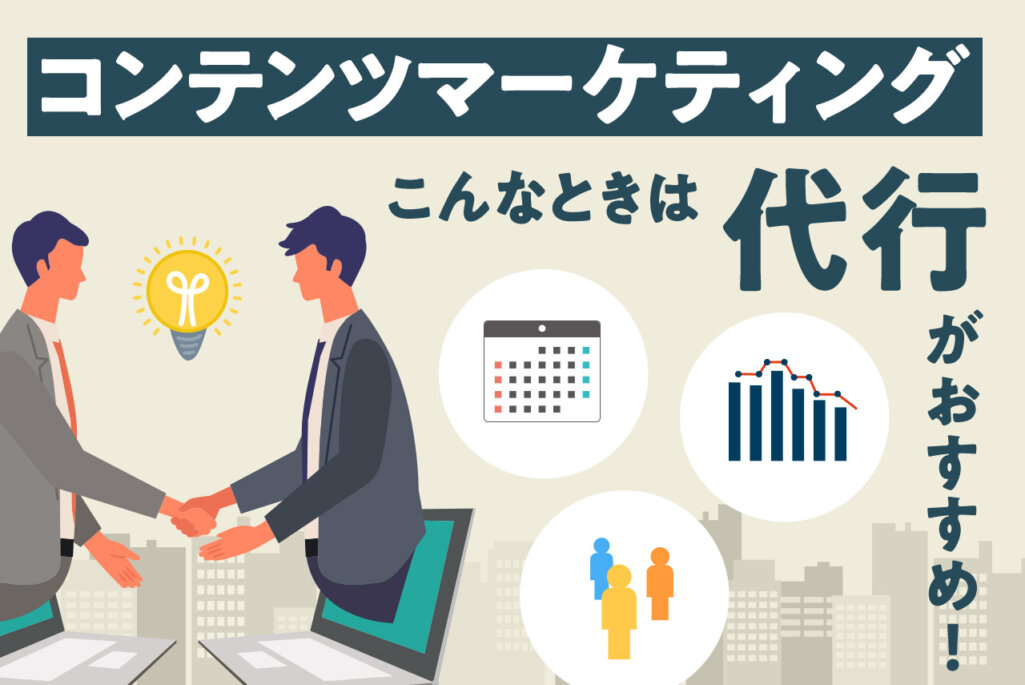 コンテンツマーケティングを代行すべき4パターンを解説｜業者選びの7つのポイント