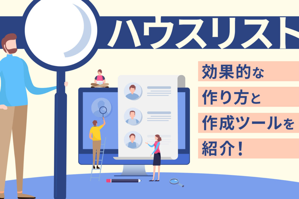 【B to B企業必見！】ハウスリストとは？作り方や活用方法、作成ツールを紹介