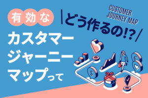 カスタマージャーニーマップとは？目的と作り方、事例を解説