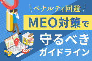 MEO対策で守るべきガイドラインとは？ペナルティを受けないための方法