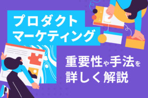 プロダクトマーケティングとは？マーケティングとの違いや意味、手法を解説