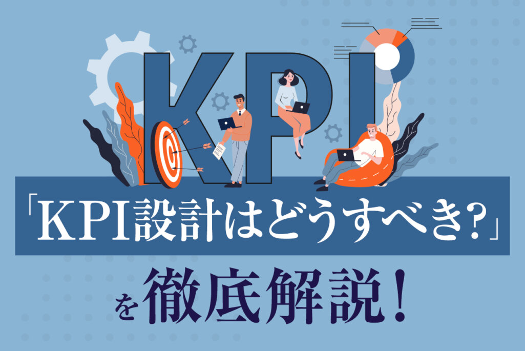 KPI設計の6つのコツを総まとめ｜BtoBマーケティングを成功させるためのKPI例とは