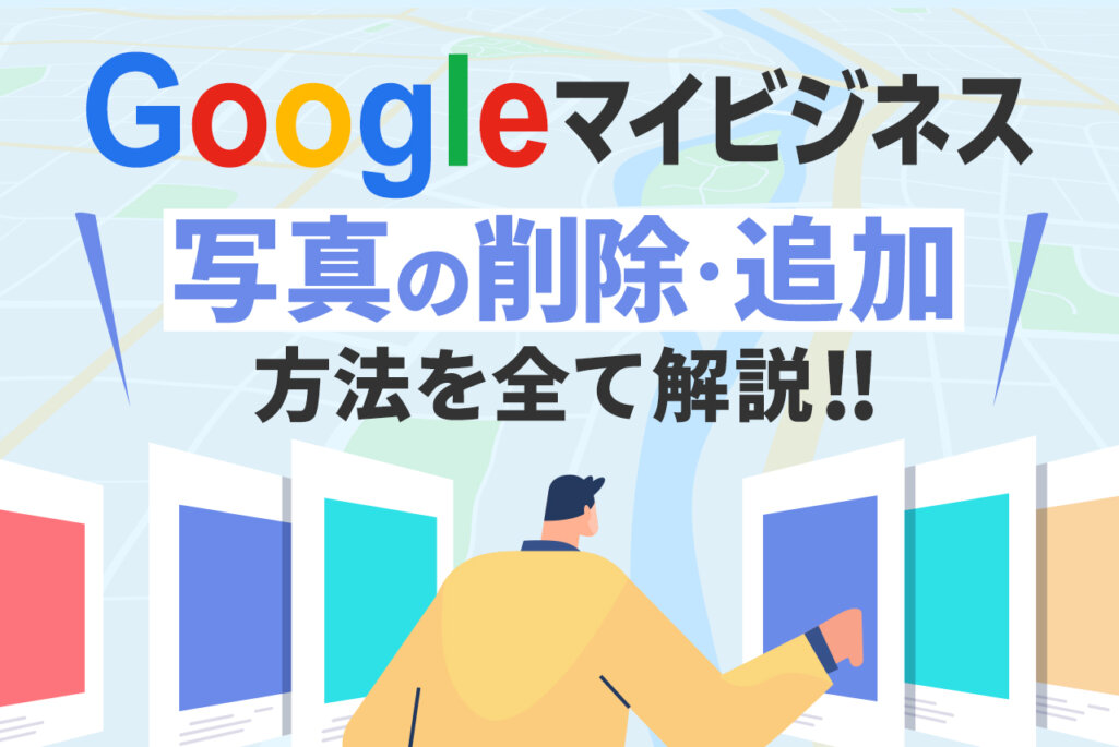 Googleマイビジネスで写真を追加・削除する方法をまとめて解説｜掲載すべき写真選定のコツとは
