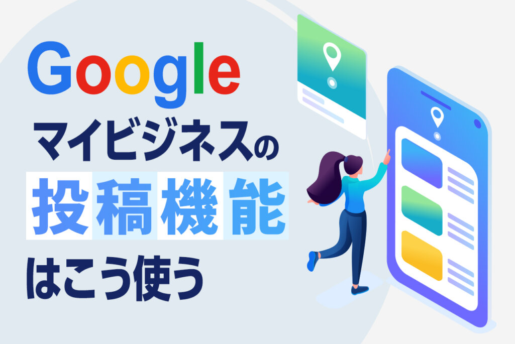 Googleマイビジネスの投稿機能の使い方を徹底解説｜投稿のコツと注意点