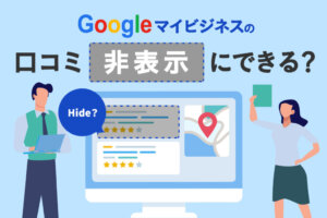 Googleマイビジネスに書かれた口コミを非表示にする方法を解説