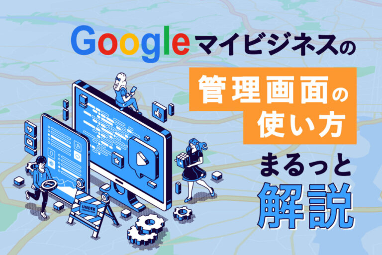 Googleマイビジネスの管理画面の使い方や編集すべきポイントを解説