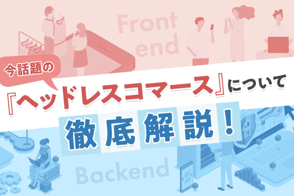 ヘッドレスコマースとは？導入メリットや事例をご紹介！