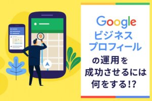 Googleビジネスプロフィールの運用を成功させるための5つのステップと3つのポイントを解説