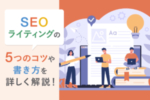SEOライティングとは？SEOライティングの5つのコツや書き方