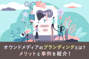 オウンドメディアのブランディングとは？メリットや企業事例を解説