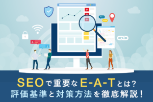 E-E-A-T(旧E-A-T)とは？SEOで重要なGoogleの評価基準を解説