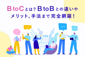 BtoCとは？BtoBとの違いとマーケティング手法、事例を解説