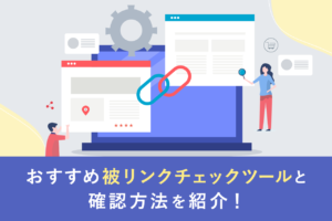 被リンクチェックツール14選！無料版、調べる方法と対策も解説