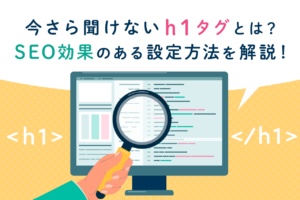 h1タグとは？SEOに有効な設定方法や使用時の注意点を解説
