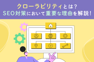 クローラビリティとは？SEO対策で重要な理由と向上の方法を解説