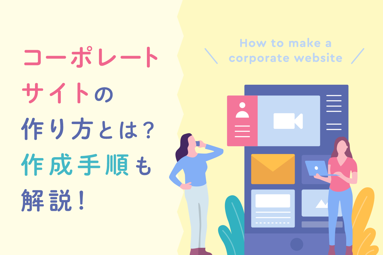 コーポレートサイトの作り方をわかりやすく解説！入れるべき情報や作成手順も