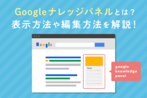 Googleナレッジパネルとは？表示方法、表示されないときの対処法も解説