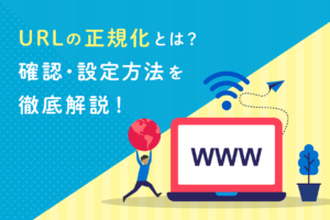 URLの正規化とは？SEOにおける必要性と3つの設定方法を解説