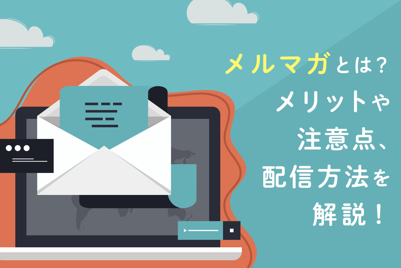 メルマガとは？メリットや注意点、配信方法など基礎知識を徹底解説