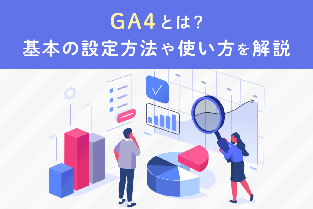 GA4とは？UAとの違い、併用する方法をわかりやすく解説