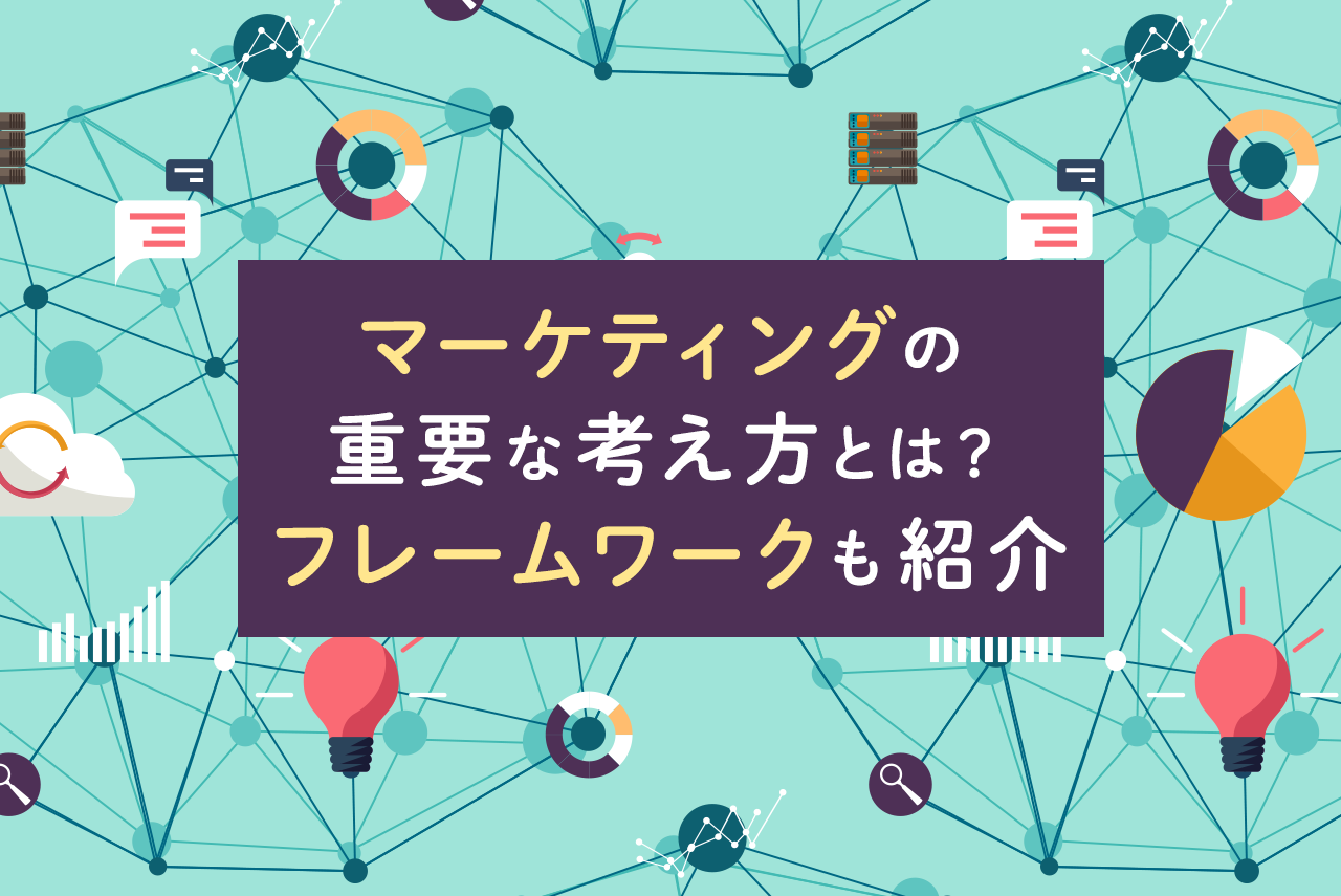マーケティングの考え方とは？戦略の立て方、フレームワークを徹底解説