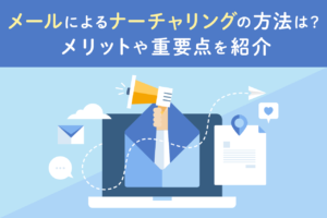メールでのリードナーチャリングとは？手順やメリットを解説