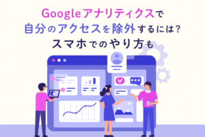 Googleアナリティクスで自分のアクセス数を除外するには？スマホも解説