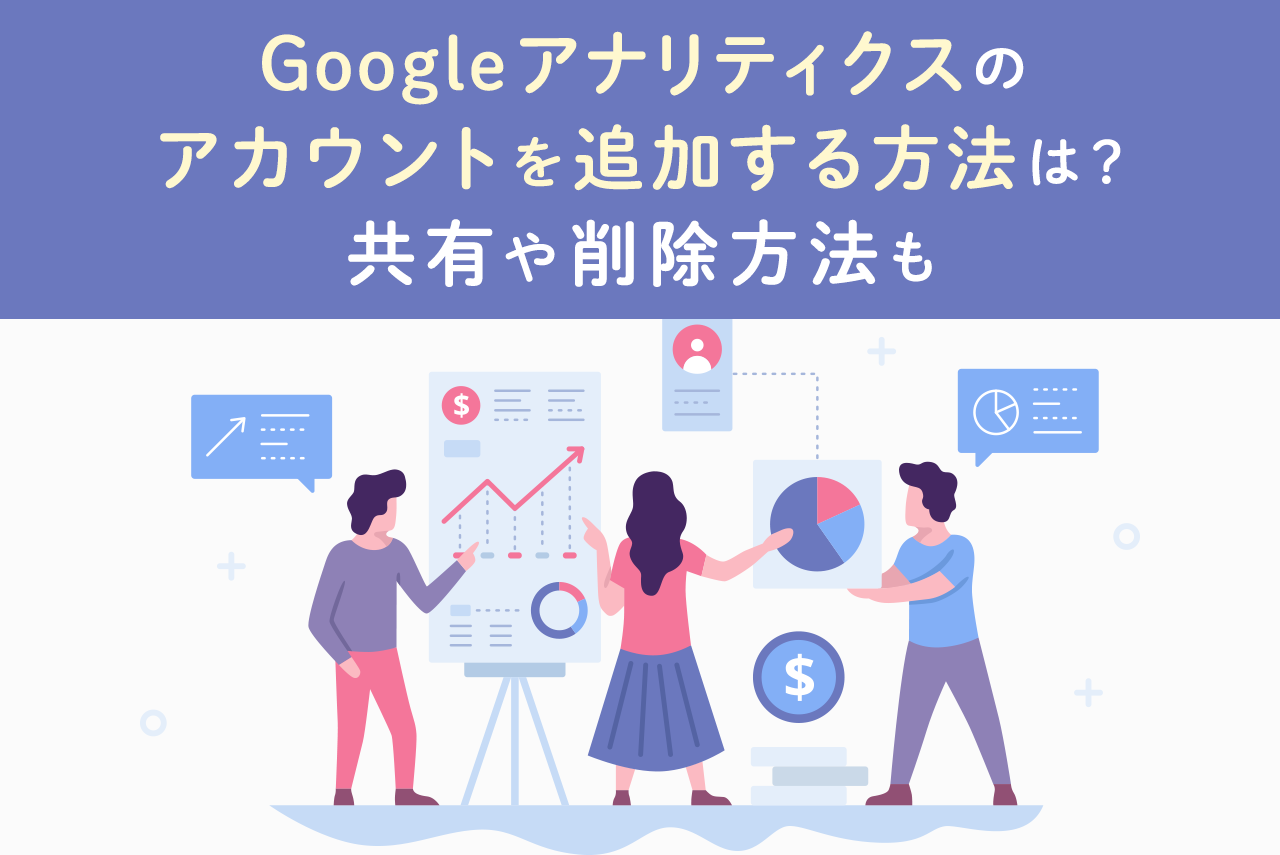 Googleアナリティクスにアカウントを追加！削除方法も紹介